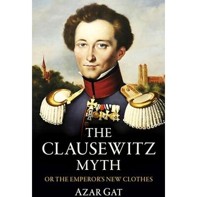 Gat, Azar The Clausewitz Myth: Or the Emperor's New Clothes - Publicité Gat, Azar The Clausewitz Myth: Or the Emperor's New Clothes - Publicité