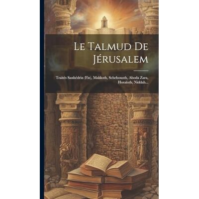 Anonymous Le Talmud De Jérusalem: Traités Sanhédrin (fin), Makkoth, Schebouoth, Aboda Zara, Horaïoth, Niddah... Publicité Anonymous Le Talmud De Jérusalem: Traités Sanhédrin (fin), Makkoth, Schebouoth, Aboda Zara, Horaïoth, Niddah... Publicité