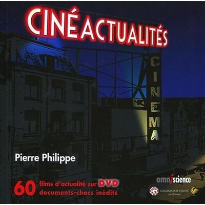 Philippe, Pierre Cinéactualités : 60 films d'actualité sur DVD. Documents-chocs inédits. Publicité Philippe, Pierre Cinéactualités : 60 films d'actualité sur DVD. Documents-chocs inédits. Publicité