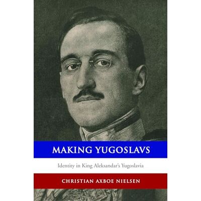 Nielsen, Christian Axboe Making Yugoslavs: Identity in King Aleksandar's Yugoslavia - Publicité Nielsen, Christian Axboe Making Yugoslavs: Identity in King Aleksandar's Yugoslavia - Publicité