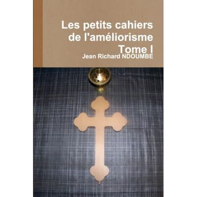 NDOUMBE, Jean Richard Developpement personnel:Les petits cahiers de l'améliorisme Tome I - Publicité NDOUMBE, Jean Richard Developpement personnel:Les petits cahiers de l'améliorisme Tome I - Publicité