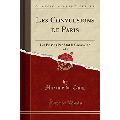 Camp, Maxime du Les Convulsions de Paris, Vol. 1: Les Prisons Pendant La Commune (Classic Reprint) - Publicité Camp, Maxime du Les Convulsions de Paris, Vol. 1: Les Prisons Pendant La Commune (Classic Reprint) - Publicité