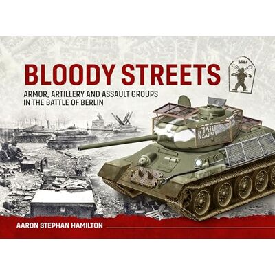 Hamilton, Aaron Stephan Bloody Streets: Armor, Artillery and Assault Groups in the Battle of Berlin - Publicité Hamilton, Aaron Stephan Bloody Streets: Armor, Artillery and Assault Groups in the Battle of Berlin - Publicité