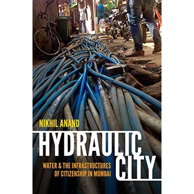 Anand, Nikhil Hydraulic City: Water and the Infrastructures of Citizenship in Mumbai - Publicité Anand, Nikhil Hydraulic City: Water and the Infrastructures of Citizenship in Mumbai - Publicité