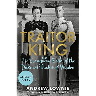 Lownie, Andrew Traitor King: The Scandalous Exile of the Duke and Duchess of Windsor: AS FEATURED ON CHANNEL 4 TV DOCUMENTARY - Publicité Lownie, Andrew Traitor King: The Scandalous Exile of the Duke and Duchess of Windsor: AS FEATURED ON CHANNEL 4 TV DOCUMENTARY - Publicité