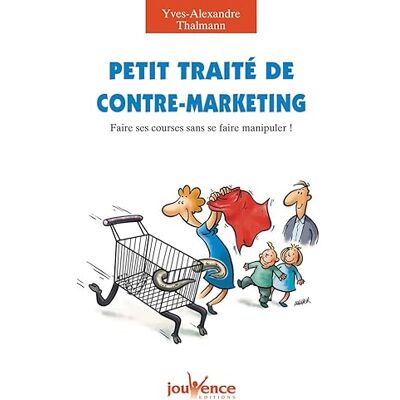 Thalmann, Yves-Alexandre n°163 Petit traité de contre-marketing: Faire ses courses sans se faire manipuler ! - Publicité Thalmann, Yves-Alexandre n°163 Petit traité de contre-marketing: Faire ses courses sans se faire manipuler ! - Publicité