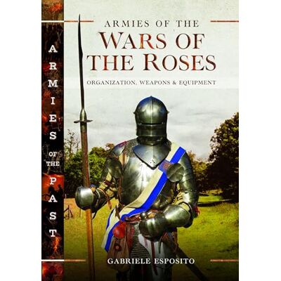 Esposito, Gabriele Armies of the Wars of the Roses: Organization, Weapons and Equipment - Publicité Esposito, Gabriele Armies of the Wars of the Roses: Organization, Weapons and Equipment - Publicité