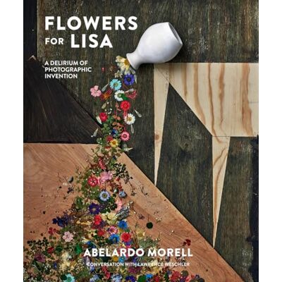 Morell, Abelardo Flowers for Lisa: A Delirium of Photographic Invention - Publicité Morell, Abelardo Flowers for Lisa: A Delirium of Photographic Invention - Publicité