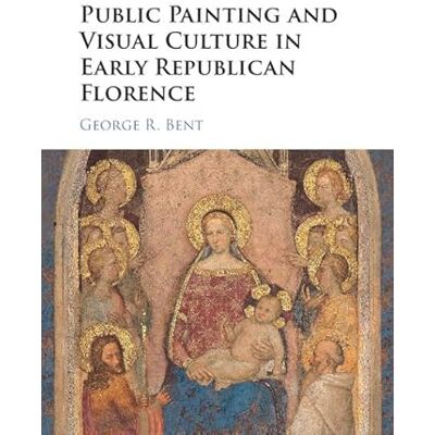 Bent, George Public Painting and Visual Culture in Early Republican Florence - Publicité Bent, George Public Painting and Visual Culture in Early Republican Florence - Publicité