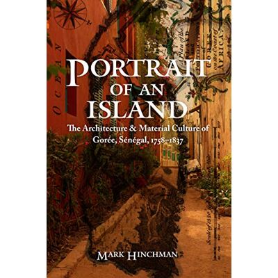 Hinchman, Mark Portrait of an Island: The Architecture and Material Culture of Gorée, Sénégal, 1758-1837 - Publicité Hinchman, Mark Portrait of an Island: The Architecture and Material Culture of Gorée, Sénégal, 1758-1837 - Publicité
