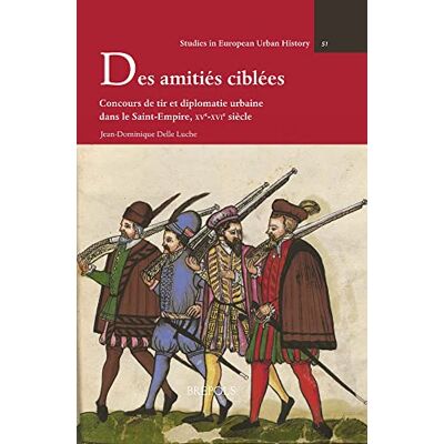 Delle Luche, Jean-Dominique Des amitiés ciblées: Concours de tir et diplomatie urbaine dans le Saint-Empire, XVe-XVIe siècle - Publicité Delle Luche, Jean-Dominique Des amitiés ciblées: Concours de tir et diplomatie urbaine dans le Saint-Empire, XVe-XVIe siècle - Publicité