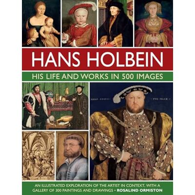 Ormiston, Rosalind Hans Holbein: His Life and Works in 500 Images: An Illustrated Exploration of the Artist and his Context, with a Gallery of his Paintings and Drawings - Publicité Ormiston, Rosalind Hans Holbein: His Life and Works in 500 Images: An Illustrated Exploration of the Artist and his Context, with a Gallery of his Paintings and Drawings - Publicité