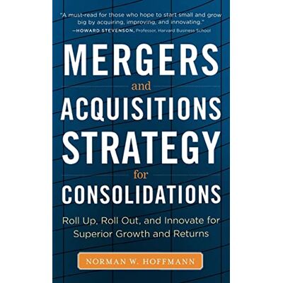 HOFFMANN Mergers and Acquisitions Strategy for Consolidations: Roll Up, Roll Out and Innovate for Superior Growth and Returns - Publicité HOFFMANN Mergers and Acquisitions Strategy for Consolidations: Roll Up, Roll Out and Innovate for Superior Growth and Returns - Publicité