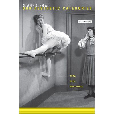 Ngai, Sianne Our Aesthetic Categories: Zany, Cute, Interesting - Publicité Ngai, Sianne Our Aesthetic Categories: Zany, Cute, Interesting - Publicité