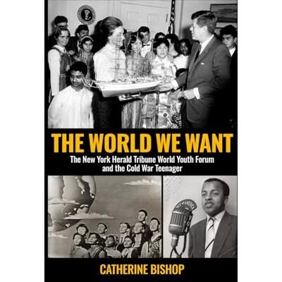 Bishop, Catherine The World We Want: The New York Herald Tribune World Youth Forum and the Cold War Teenager - Publicité Bishop, Catherine The World We Want: The New York Herald Tribune World Youth Forum and the Cold War Teenager - Publicité