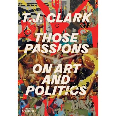 Clark, T. J. Those Passions: On Art and Politics - Publicité Clark, T. J. Those Passions: On Art and Politics - Publicité