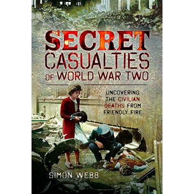 Webb, Simon Secret Casualties of World War Two: Uncovering the Civilian Deaths from Friendly Fire - Publicité Webb, Simon Secret Casualties of World War Two: Uncovering the Civilian Deaths from Friendly Fire - Publicité