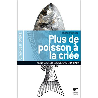 Denhez, Frédéric Plus de poisson à la criée: Menaces sur les réserves mondiales - Publicité Denhez, Frédéric Plus de poisson à la criée: Menaces sur les réserves mondiales - Publicité
