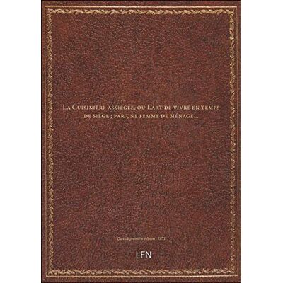 XXX La Cuisinière assiégée, ou L'art de vivre en temps de siége ; par une femme de ménage... Publicité XXX La Cuisinière assiégée, ou L'art de vivre en temps de siége ; par une femme de ménage... Publicité