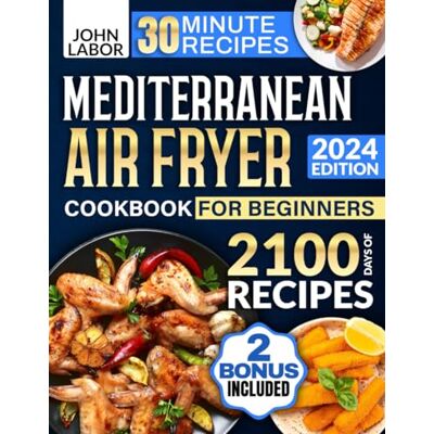 Labor, John Mediterranean Air Fryer Cookbook for Beginners: 2100 Days of Healthy and Delicious Recipes Easy-to-Make in Less Than 30 Minutes Air Fryer Starter Guidebook & No-Stress 30-Day Meal Plan Included - Publicité Labor, John Mediterranean Air Fryer Cookbook for Beginners: 2100 Days of Healthy and Delicious Recipes Easy-to-Make in Less Than 30 Minutes Air Fryer Starter Guidebook & No-Stress 30-Day Meal Plan Included - Publicité