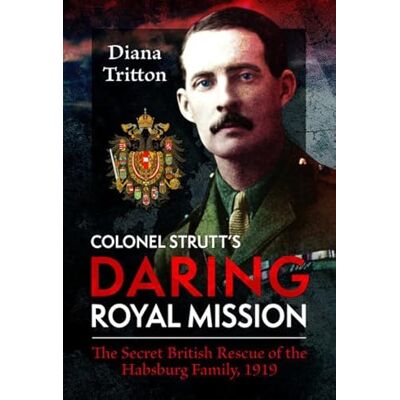 Tritton, Diana Colonel Strutt's Daring Royal Mission: The Secret British Rescue of the Habsburg Family, 1919 - Publicité Tritton, Diana Colonel Strutt's Daring Royal Mission: The Secret British Rescue of the Habsburg Family, 1919 - Publicité