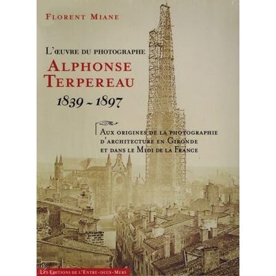 Miane, Florent L'oeuvre du photographe Alphonse Terpereau 1839 1897: Aux origines de la photographie d'architecture en Gironde et dans le Midi de la France - Publicité Miane, Florent L'oeuvre du photographe Alphonse Terpereau 1839 1897: Aux origines de la photographie d'architecture en Gironde et dans le Midi de la France - Publicité