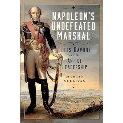 Sullivan, Martin Napoleon’s Undefeated Marshal: Louis Davout and the Art of Leadership - Publicité Sullivan, Martin Napoleon’s Undefeated Marshal: Louis Davout and the Art of Leadership - Publicité