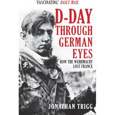 Trigg, Jonathan D-Day Through German Eyes: How the Wehrmacht Lost France - Publicité Trigg, Jonathan D-Day Through German Eyes: How the Wehrmacht Lost France - Publicité