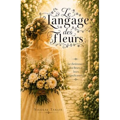 Tanase, Nicolae Le langage des fleurs: Le dictionnaire des fleurs et leurs significations (édition papier couleur, la mariée) - Publicité Tanase, Nicolae Le langage des fleurs: Le dictionnaire des fleurs et leurs significations (édition papier couleur, la mariée) - Publicité