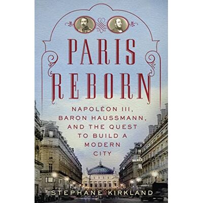 Kirkland, Stephane Paris Reborn: Napoleon III, Baron Haussmann, and the Quest to Build a Modern City - Publicité Kirkland, Stephane Paris Reborn: Napoleon III, Baron Haussmann, and the Quest to Build a Modern City - Publicité