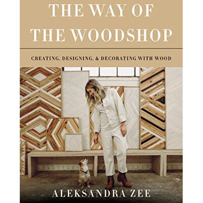 Zee, Aleksandra The Way of the Woodshop: Creating, Designing & Decorating with Wood – A Woman's Empowering Guidebook to Handmade Objects and the Joy of Making - Publicité Zee, Aleksandra The Way of the Woodshop: Creating, Designing & Decorating with Wood – A Woman's Empowering Guidebook to Handmade Objects and the Joy of Making - Publicité