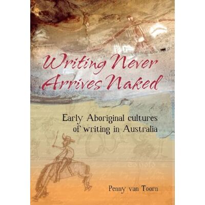 van Toorn, Penny Writing Never Arrives Naked: Early Aboriginal Cultures of Writing in Australia - Publicité van Toorn, Penny Writing Never Arrives Naked: Early Aboriginal Cultures of Writing in Australia - Publicité