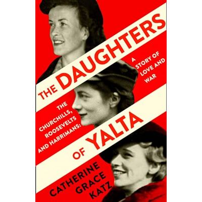 Katz, Catherine Grace The Daughters of Yalta: The Churchills, Roosevelts and Harrimans – a Story of Love and War - Publicité Katz, Catherine Grace The Daughters of Yalta: The Churchills, Roosevelts and Harrimans – a Story of Love and War - Publicité