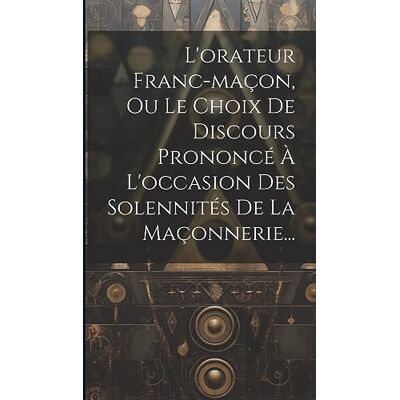 Anonymous L'orateur Franc-maçon, Ou Le Choix De Discours Prononcé À L'occasion Des Solennités De La Maçonnerie... Publicité Anonymous L'orateur Franc-maçon, Ou Le Choix De Discours Prononcé À L'occasion Des Solennités De La Maçonnerie... Publicité