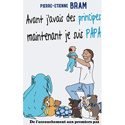 Bram, Pierre-Etienne Avant j'avais des principes maintenant je suis papa: De l'accouchement aux premiers pas - Publicité Bram, Pierre-Etienne Avant j'avais des principes maintenant je suis papa: De l'accouchement aux premiers pas - Publicité