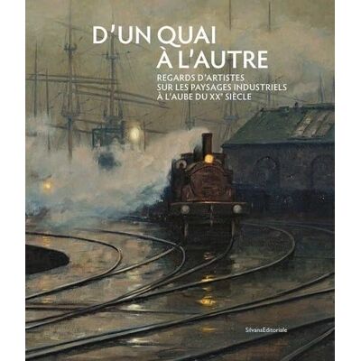 D´UN QUAI À L´AUTRE. REGARDS D’ARTISTES SUR LES PAYSAGES INDUSTRIELS À L’AUBE DU XXE SIÈCLE - Publicité D´UN QUAI À L´AUTRE. REGARDS D’ARTISTES SUR LES PAYSAGES INDUSTRIELS À L’AUBE DU XXE SIÈCLE - Publicité