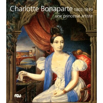 Collectif CHARLOTTE BONAPARTE UNE PRINCESSE ARTISTE 1802-1839 - Publicité Collectif CHARLOTTE BONAPARTE UNE PRINCESSE ARTISTE 1802-1839 - Publicité