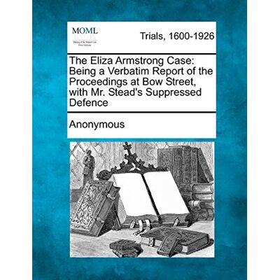 Anonymous The Eliza Armstrong Case: Being a Verbatim Report of the Proceedings at Bow Street, with Mr. Stead's Suppressed Defence - Publicité Anonymous The Eliza Armstrong Case: Being a Verbatim Report of the Proceedings at Bow Street, with Mr. Stead's Suppressed Defence - Publicité