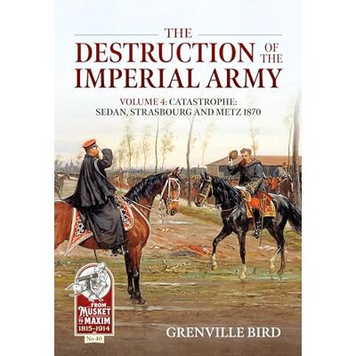 Bird, Grenville The Destruction of the Imperial Army: Catastrophe: Sedan, Strasbourg and Metz 1870 (4) - Publicité Bird, Grenville The Destruction of the Imperial Army: Catastrophe: Sedan, Strasbourg and Metz 1870 (4) - Publicité