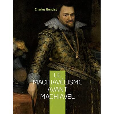 Benoist, Charles Le machiavélisme avant Machiavel: Aux origines de la théorie de son ouvrage Le Prince - Publicité Benoist, Charles Le machiavélisme avant Machiavel: Aux origines de la théorie de son ouvrage Le Prince - Publicité