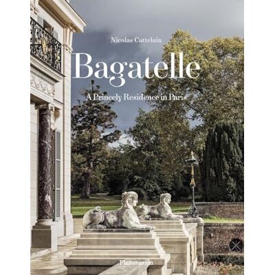 Cattelain, Nicolas Bagatelle: A Princely Residence in Paris - Publicité Cattelain, Nicolas Bagatelle: A Princely Residence in Paris - Publicité