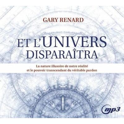 Renard, Gary Et l'Univers disparaîtra La nature illusoire de notre réalité et le pouvoir transcendant du véritable pardon CD MP3 - Publicité Renard, Gary Et l'Univers disparaîtra La nature illusoire de notre réalité et le pouvoir transcendant du véritable pardon CD MP3 - Publicité
