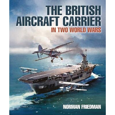 Friedman, Norman The British Aircraft Carrier: In Two World Wars - Publicité Friedman, Norman The British Aircraft Carrier: In Two World Wars - Publicité