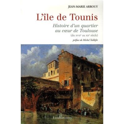 Arrouy, Jean-Marie L'île de Tounis: Histoire d'un quartier au coeur de Toulouse (du XVIIe au XXe siècle) - Publicité Arrouy, Jean-Marie L'île de Tounis: Histoire d'un quartier au coeur de Toulouse (du XVIIe au XXe siècle) - Publicité
