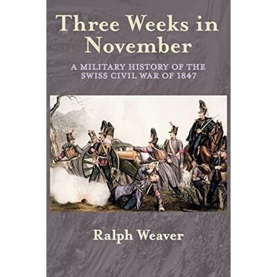 Weaver, Ralph Three Weeks in November: A Military History of the Swiss Civil War of 1847 - Publicité Weaver, Ralph Three Weeks in November: A Military History of the Swiss Civil War of 1847 - Publicité