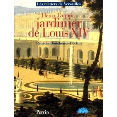 Patricia Bouchenot-Déchin Henry Dupuis, jardinier de Louis XIV - Publicité Patricia Bouchenot-Déchin Henry Dupuis, jardinier de Louis XIV - Publicité