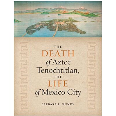 Mundy, Barbara E. The Death of Aztec Tenochtitlan, the Life of Mexico City - Publicité Mundy, Barbara E. The Death of Aztec Tenochtitlan, the Life of Mexico City - Publicité