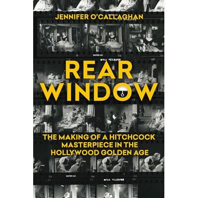 O'Callaghan, Jennifer Rear Window: The Making of a Hitchcock Masterpiece in the Hollywood Golden Age - Publicité O'Callaghan, Jennifer Rear Window: The Making of a Hitchcock Masterpiece in the Hollywood Golden Age - Publicité