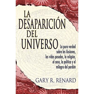 Renard, Gary R La Desaparicion del Universo/ The Disappearance of the Universe: La Pura Verdad Sobre Las Ilusiones, Las Vidas Pasadas, La Religion, El Sexo, La ... Politics, And The Miracles Of Forgiveness - Publicité Renard, Gary R La Desaparicion del Universo/ The Disappearance of the Universe: La Pura Verdad Sobre Las Ilusiones, Las Vidas Pasadas, La Religion, El Sexo, La ... Politics, And The Miracles Of Forgiveness - Publicité
