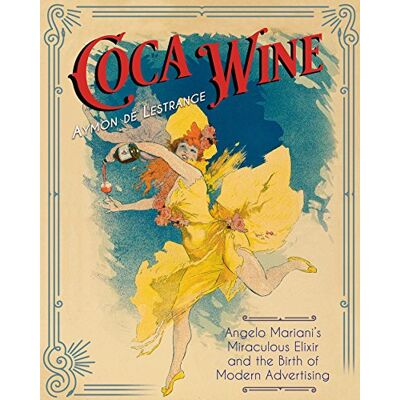 de Lestrange, Aymon Coca Wine: Angelo Mariani's Miraculous Elixir and the Birth of Modern Advertising - Publicité de Lestrange, Aymon Coca Wine: Angelo Mariani's Miraculous Elixir and the Birth of Modern Advertising - Publicité